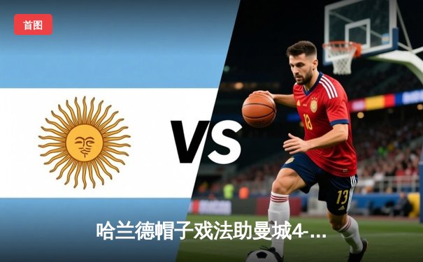 哈兰德帽子戏法助曼城4-0横扫皇马，蓝月亮强势晋级欧冠决赛