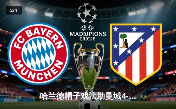 哈兰德帽子戏法助曼城4-0横扫皇马，蓝月亮强势晋级欧冠决赛 - 2