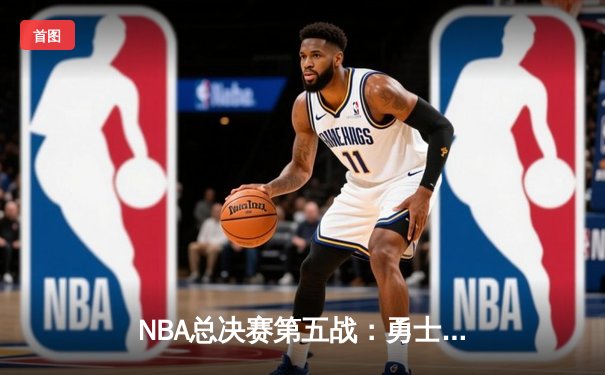 NBA总决赛第五战：勇士绝地反击 库里37分率队扳回一城