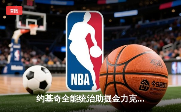 约基奇全能统治助掘金力克湖人，系列赛3-0领先逼近晋级