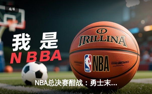 NBA总决赛酣战：勇士末节逆转凯尔特人，库里独揽34分率队扳平大比分 - 4
