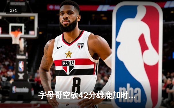 字母哥空砍42分雄鹿加时憾负，绿军双探花合砍68分捍卫主场 - 3