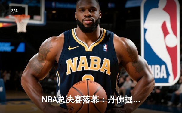 NBA总决赛落幕：丹佛掘金4-1击败迈阿密热火，约基奇荣膺FMVP - 2