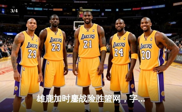 雄鹿加时鏖战险胜篮网，字母哥44+14+6统治攻防 - 3