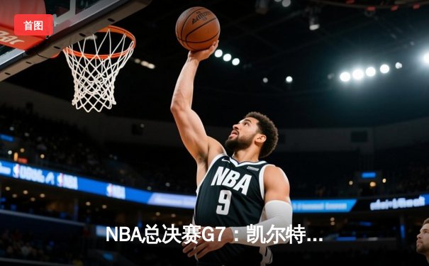 NBA总决赛G7：凯尔特人险胜勇士夺队史第18冠 塔图姆41分创历史