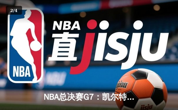 NBA总决赛G7：凯尔特人险胜勇士夺队史第18冠 塔图姆41分创历史 - 2