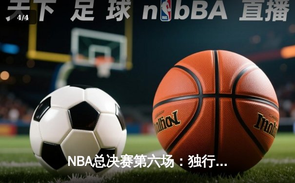 NBA总决赛第六场：独行侠主场再胜凯尔特人，系列赛悬念延续至抢七 - 4