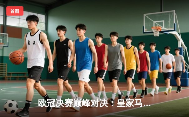 欧冠决赛巅峰对决：皇家马德里2-0力克多特蒙德，维尼修斯闪耀温布利