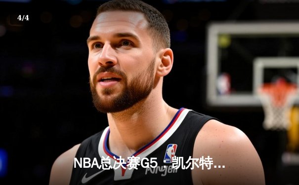 NBA总决赛G5：凯尔特人逆转勇士夺赛点，塔图姆26分布朗24分 - 4