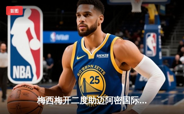 梅西梅开二度助迈阿密国际3-1逆转纽约红牛，刷新美职联多项纪录