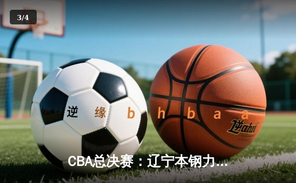 CBA总决赛：辽宁本钢力克新疆广汇，赵继伟关键三分锁定胜局 - 3
