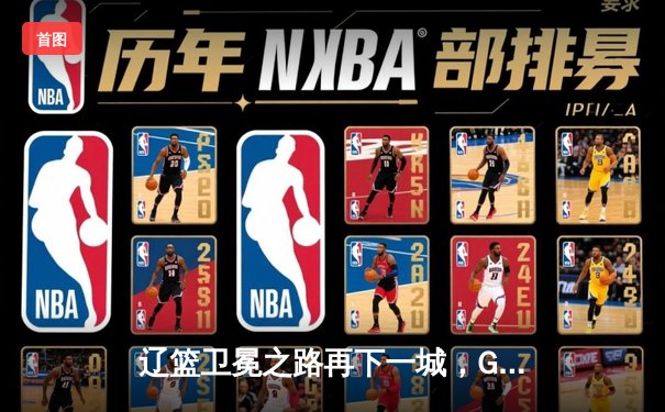 辽篮卫冕之路再下一城，G4加时力克新疆总比分3-0领先